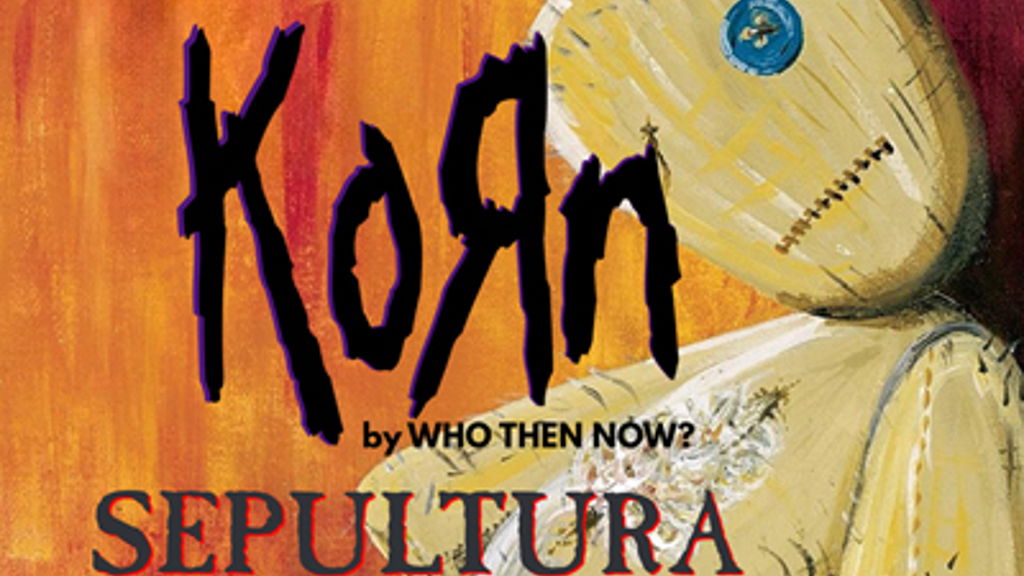 Cancelled* KORN and SEPULTURA by Who Then Now? & NOMADS