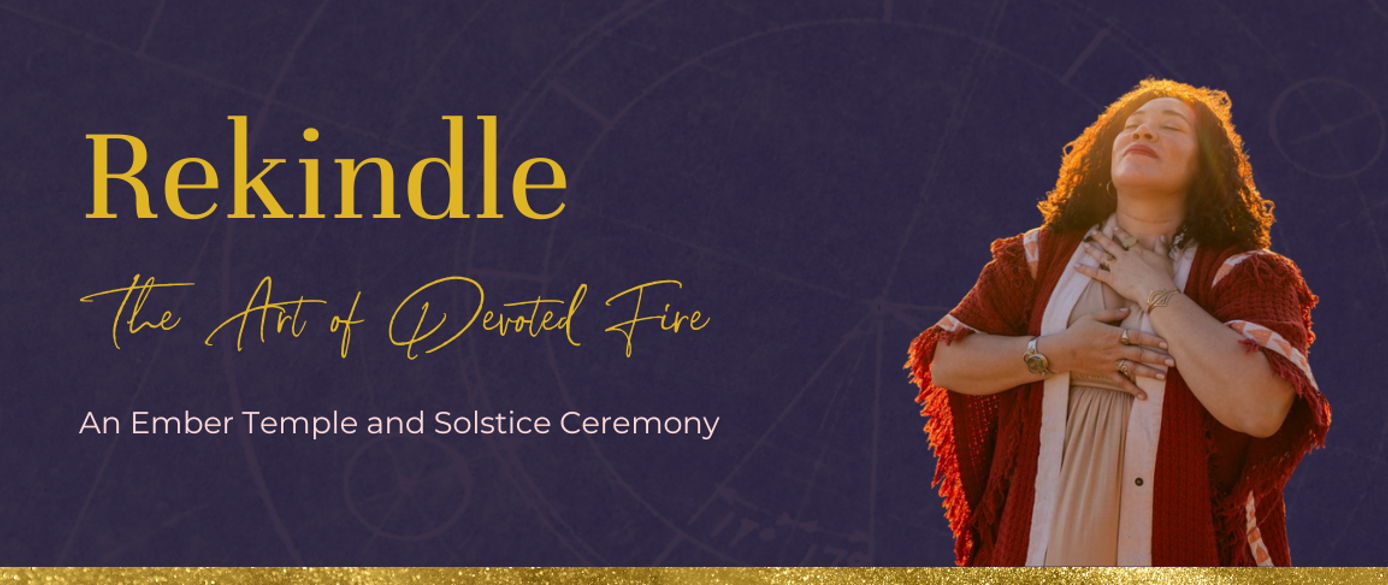 Rekindle: The Art of Devoted Fire | An Ember Temple & Solstice Ceremony ...